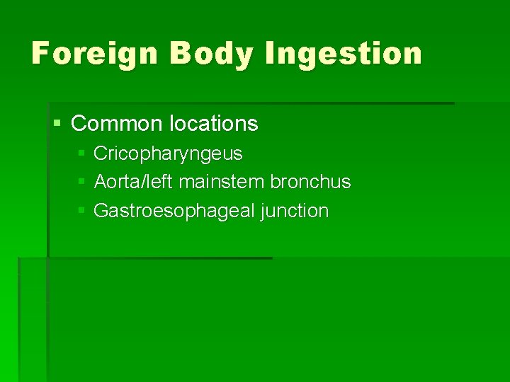 Foreign Body Ingestion § Common locations § Cricopharyngeus § Aorta/left mainstem bronchus § Gastroesophageal