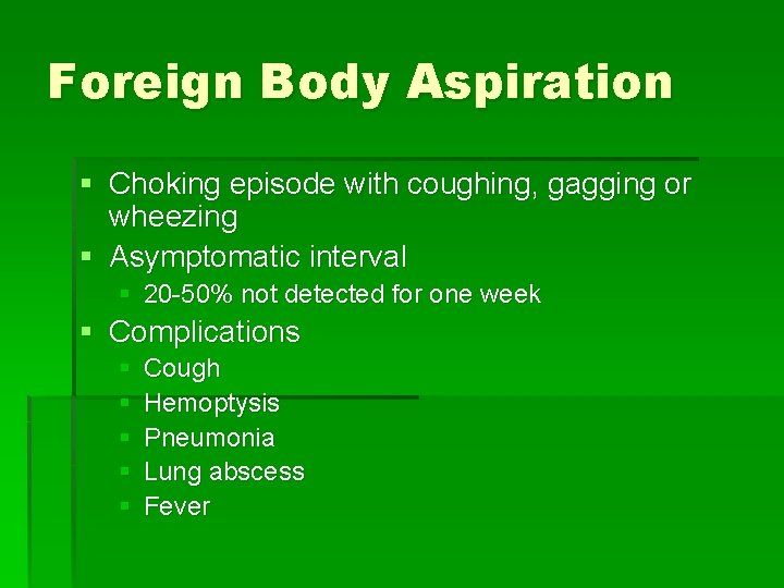 Foreign Body Aspiration § Choking episode with coughing, gagging or wheezing § Asymptomatic interval