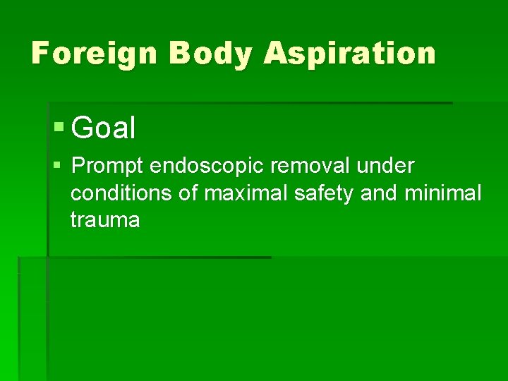 Foreign Body Aspiration § Goal § Prompt endoscopic removal under conditions of maximal safety