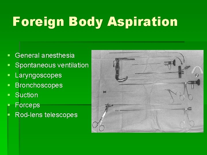 Foreign Body Aspiration § § § § General anesthesia Spontaneous ventilation Laryngoscopes Bronchoscopes Suction