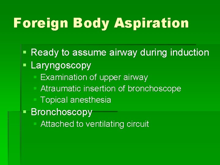 Foreign Body Aspiration § Ready to assume airway during induction § Laryngoscopy § Examination