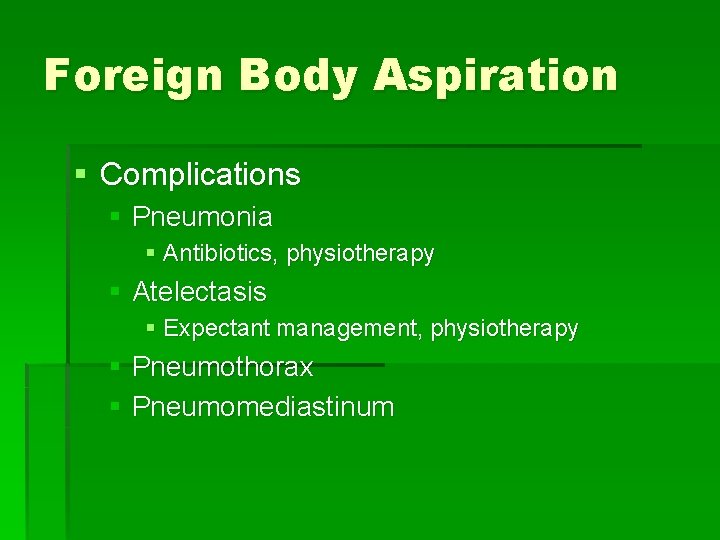 Foreign Body Aspiration § Complications § Pneumonia § Antibiotics, physiotherapy § Atelectasis § Expectant