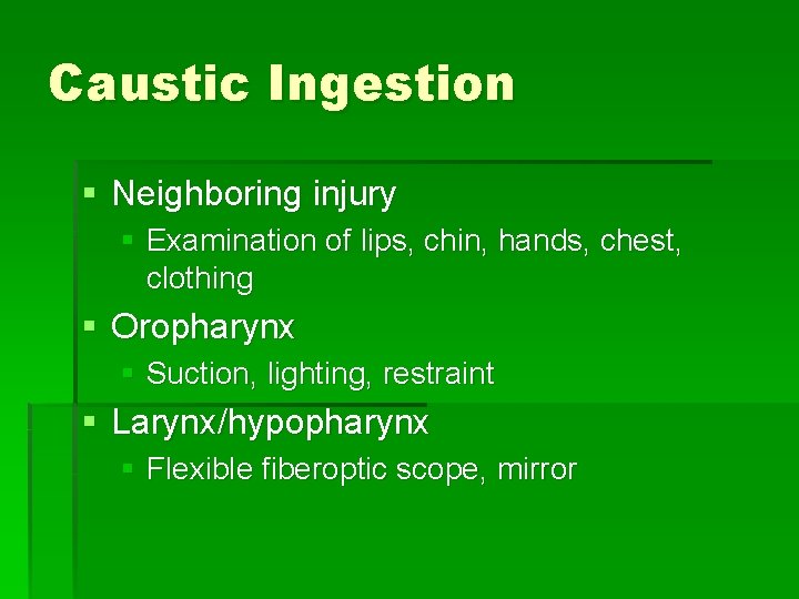 Caustic Ingestion § Neighboring injury § Examination of lips, chin, hands, chest, clothing §