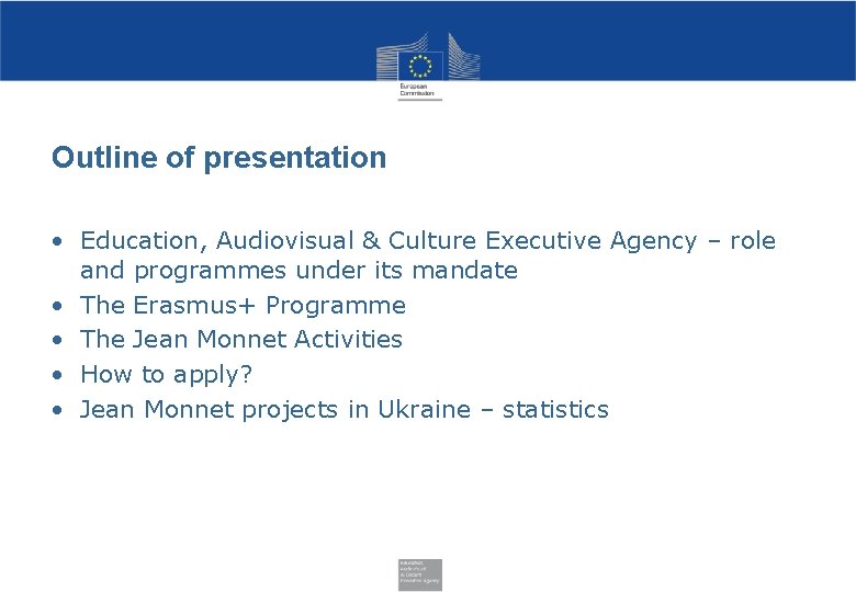 Outline of presentation • Education, Audiovisual & Culture Executive Agency – role and programmes