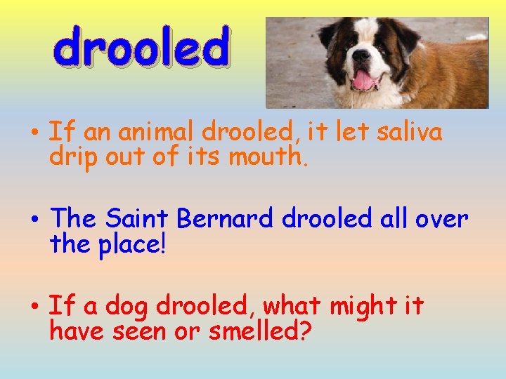 drooled • If an animal drooled, it let saliva drip out of its mouth.