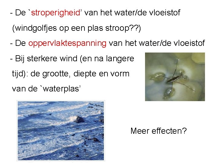 - De `stroperigheid’ van het water/de vloeistof (windgolfjes op een plas stroop? ? )