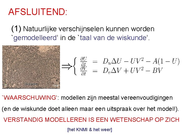 AFSLUITEND: (1) Natuurlijke verschijnselen kunnen worden `gemodelleerd’ in de `taal van de wiskunde’. `WAARSCHUWING’: