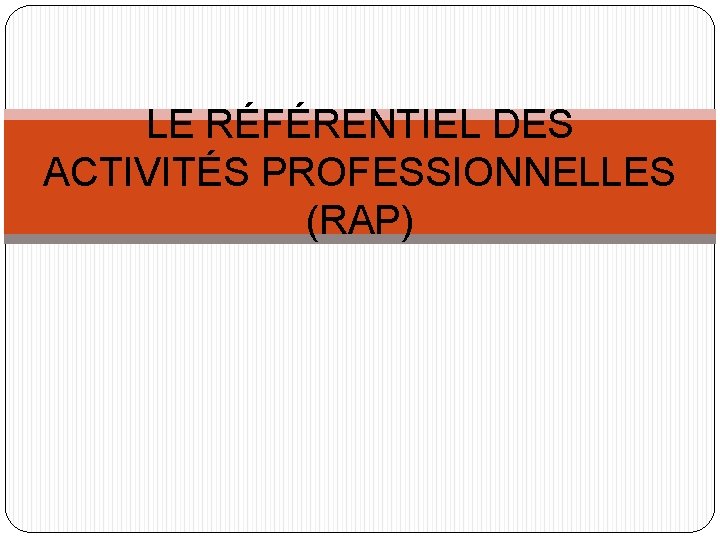 LE RÉFÉRENTIEL DES ACTIVITÉS PROFESSIONNELLES (RAP) 