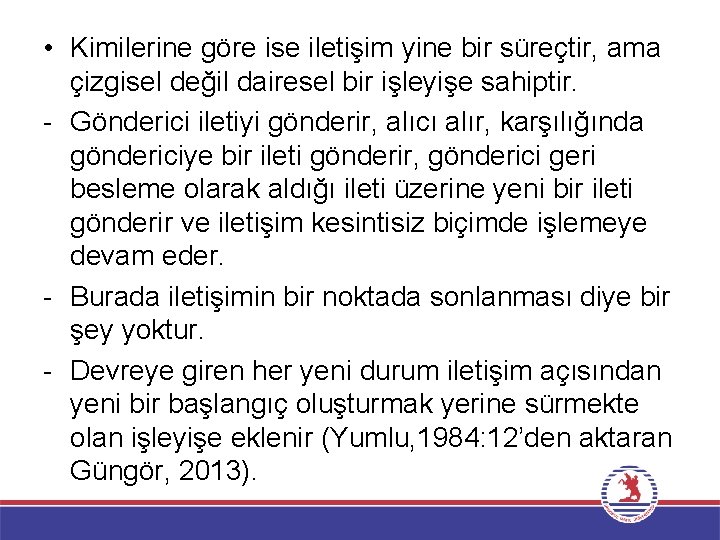  • Kimilerine göre ise iletişim yine bir süreçtir, ama çizgisel değil dairesel bir