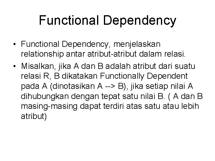 Functional Dependency • Functional Dependency, menjelaskan relationship antar atribut-atribut dalam relasi. • Misalkan, jika