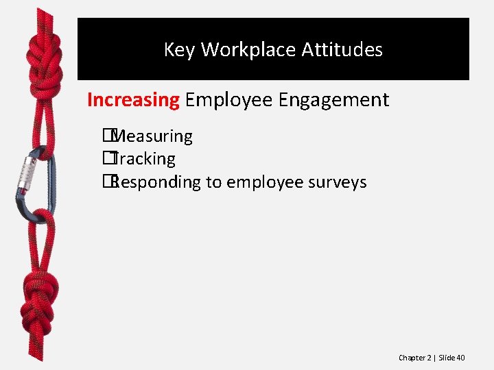 Key Workplace Attitudes Increasing Employee Engagement �Measuring �Tracking �Responding to employee surveys Chapter 2