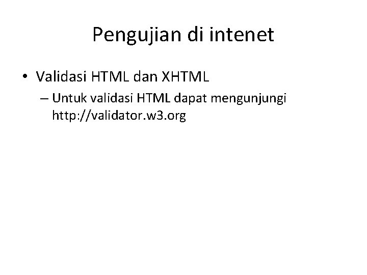 Pengujian di intenet • Validasi HTML dan XHTML – Untuk validasi HTML dapat mengunjungi