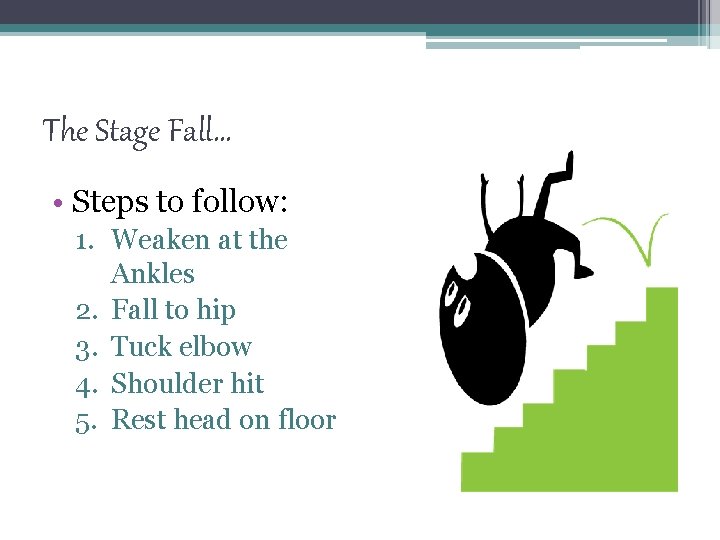 The Stage Fall… • Steps to follow: 1. Weaken at the Ankles 2. Fall