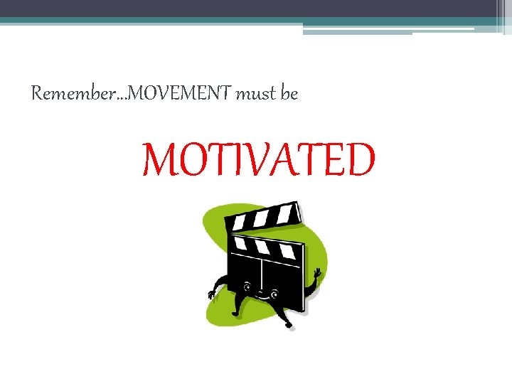 Remember…MOVEMENT must be MOTIVATED 