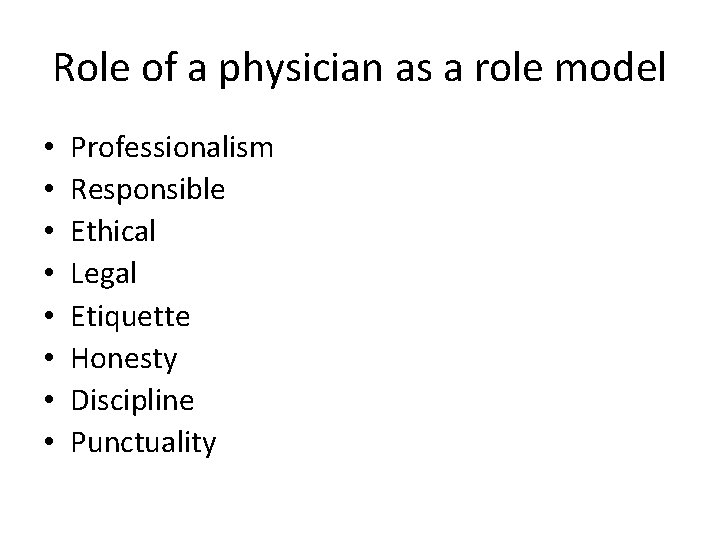 Role of a physician as a role model • • Professionalism Responsible Ethical Legal