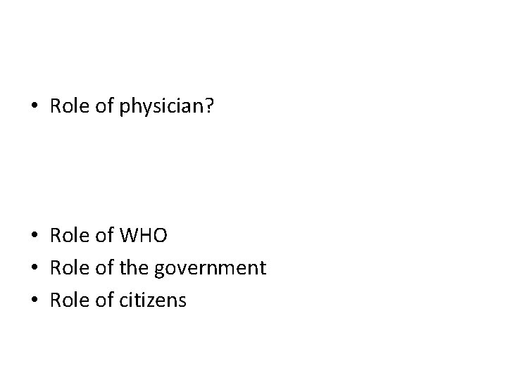  • Role of physician? • Role of WHO • Role of the government