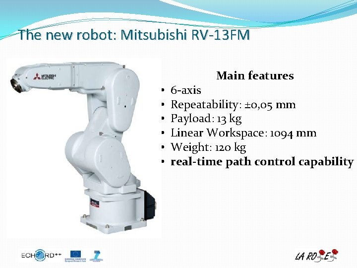 The new robot: Mitsubishi RV-13 FM Main features • • • 6 -axis Repeatability: