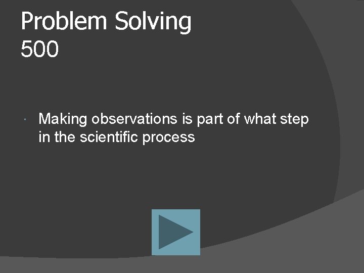 Problem Solving 500 Making observations is part of what step in the scientific process
