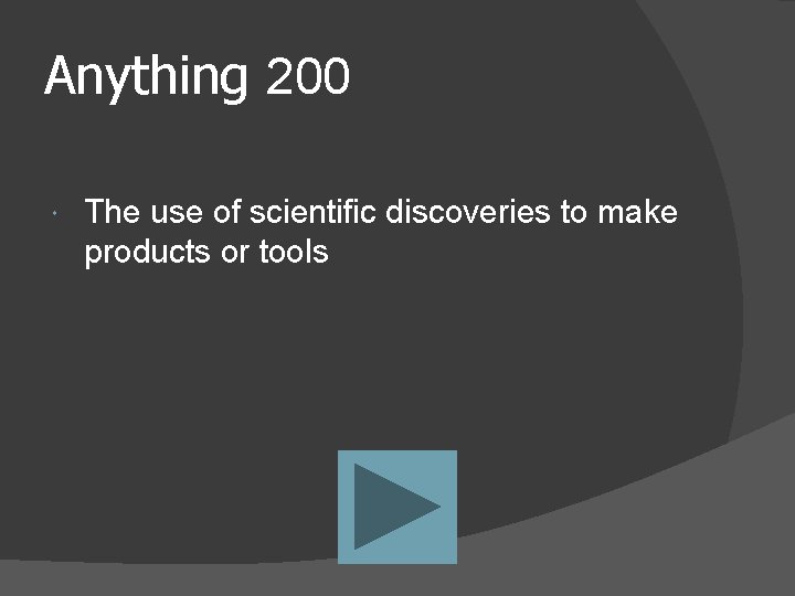 Anything 200 The use of scientific discoveries to make products or tools 