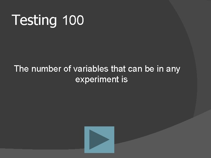 Testing 100 The number of variables that can be in any experiment is 