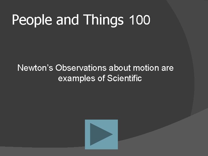 People and Things 100 Newton’s Observations about motion are examples of Scientific 