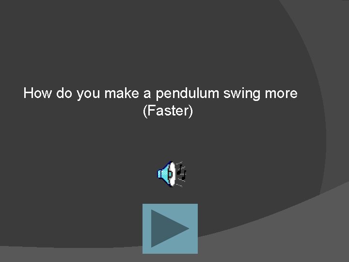 How do you make a pendulum swing more (Faster) 