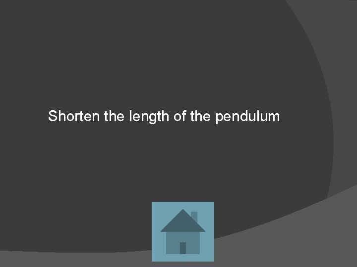 Shorten the length of the pendulum 