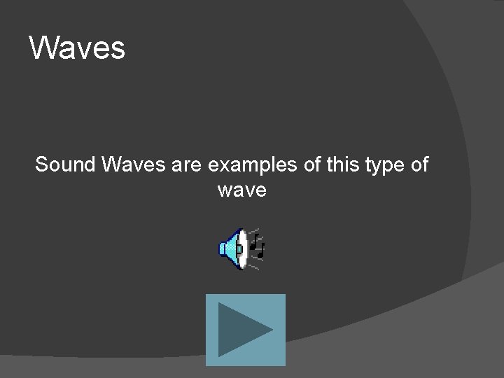 Waves Sound Waves are examples of this type of wave 