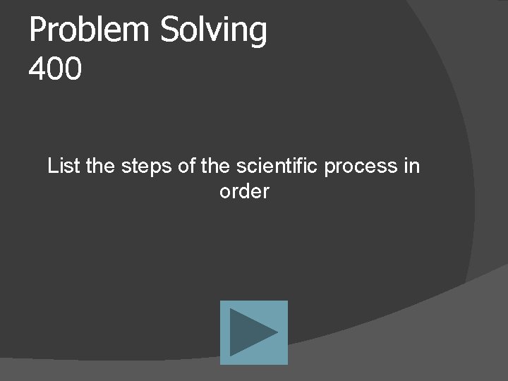 Problem Solving 400 List the steps of the scientific process in order 