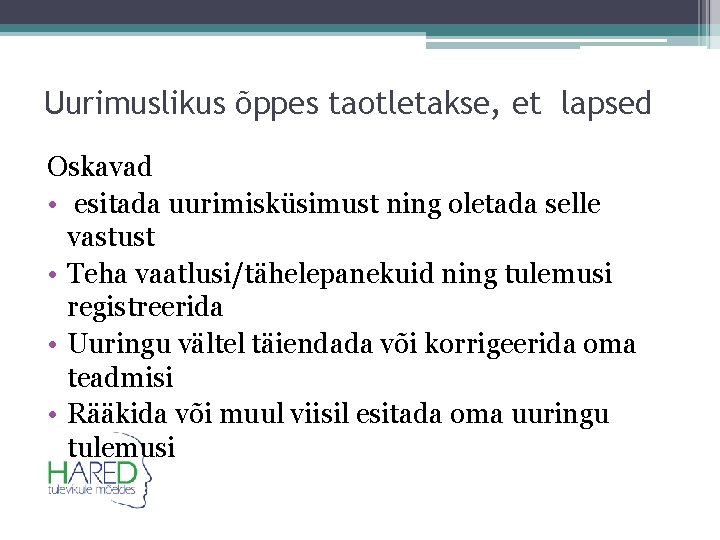 Uurimuslikus õppes taotletakse, et lapsed Oskavad • esitada uurimisküsimust ning oletada selle vastust •