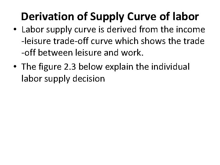Derivation of Supply Curve of labor • Labor supply curve is derived from the