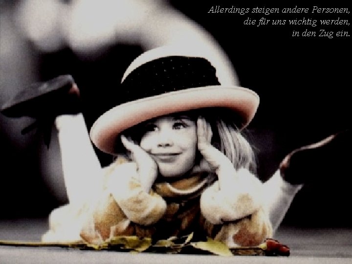 Allerdings steigen andere Personen, die für uns wichtig werden, in den Zug ein. 