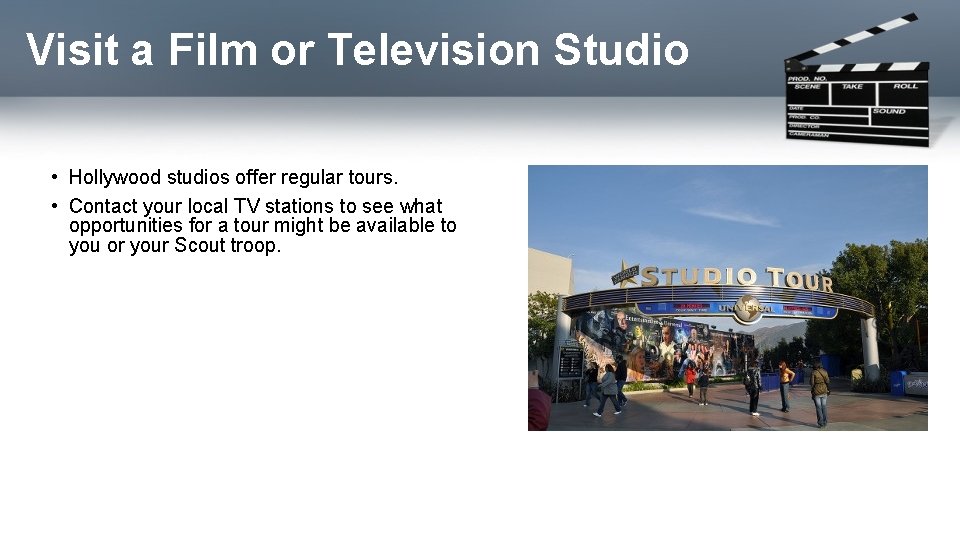 Visit a Film or Television Studio • Hollywood studios offer regular tours. • Contact