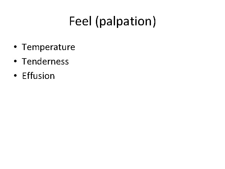 Feel (palpation) • Temperature • Tenderness • Effusion 