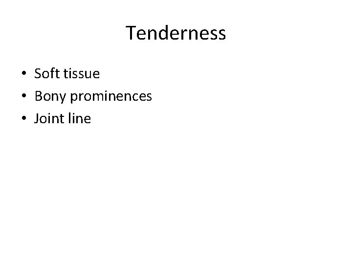 Tenderness • Soft tissue • Bony prominences • Joint line 