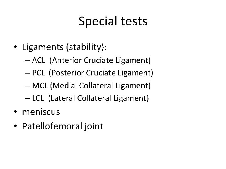 Special tests • Ligaments (stability): – ACL (Anterior Cruciate Ligament) – PCL (Posterior Cruciate