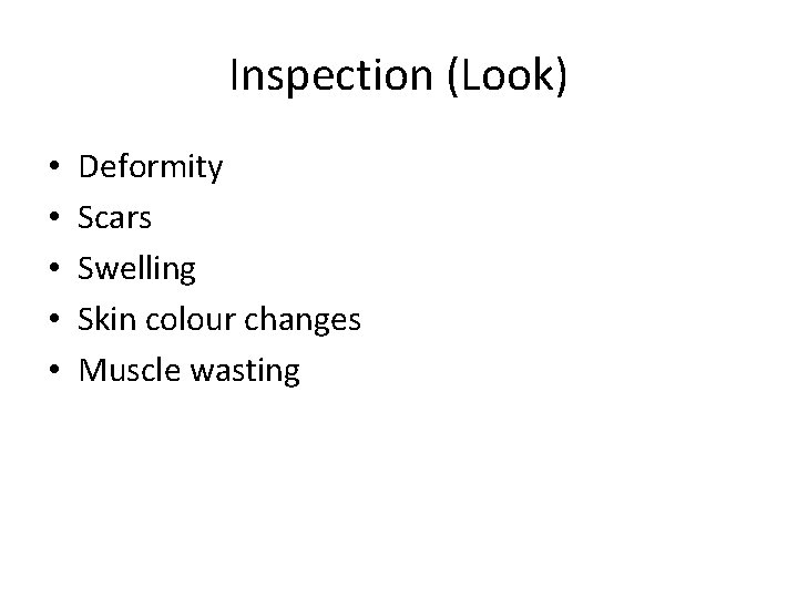 Inspection (Look) • • • Deformity Scars Swelling Skin colour changes Muscle wasting 