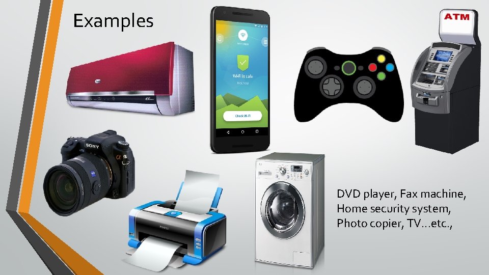 Examples DVD player, Fax machine, Home security system, Photo copier, TV. . . etc. Examples DVD player, Fax machine, Home security system, Photo copier, TV. . . etc.