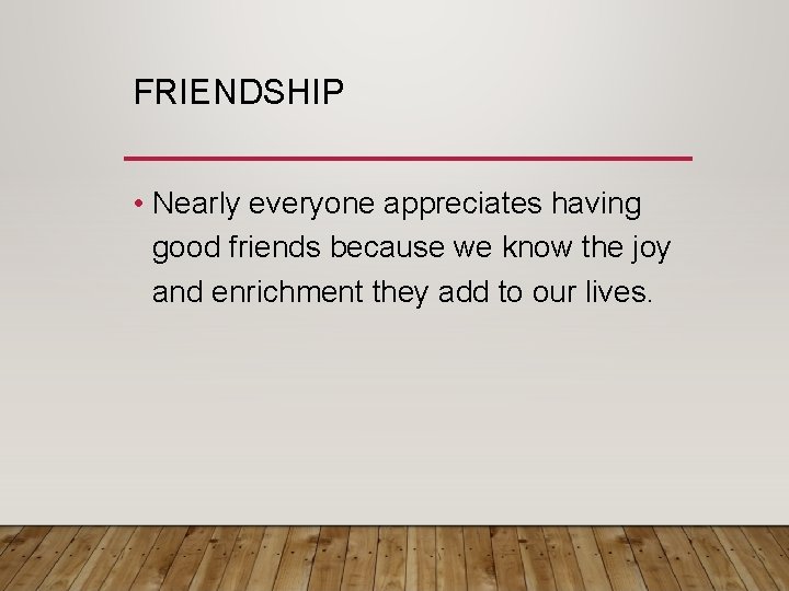 FRIENDSHIP • Nearly everyone appreciates having good friends because we know the joy and
