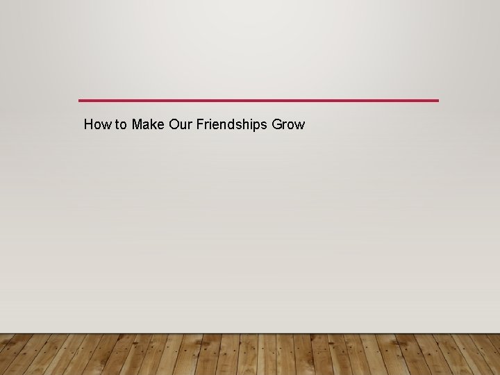How to Make Our Friendships Grow 