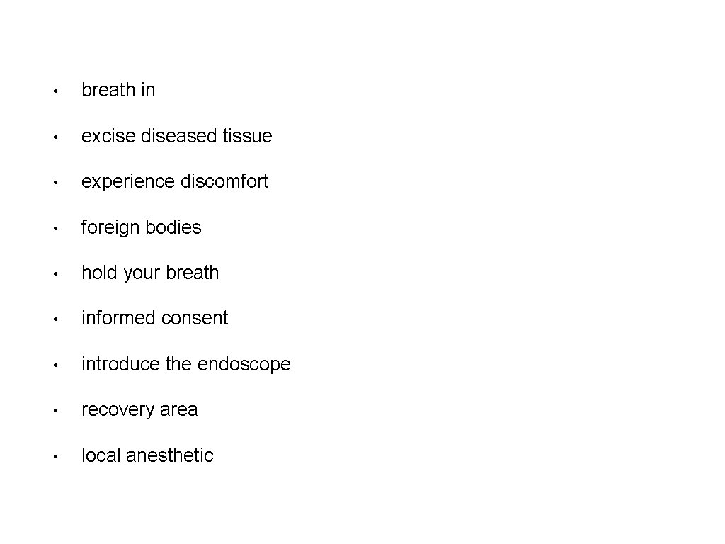  • breath in • excise diseased tissue • experience discomfort • foreign bodies