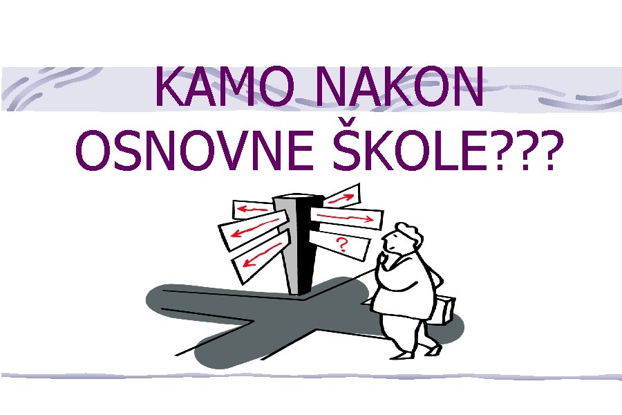 KAMO NAKON OSNOVNE ŠKOLE? ? ? 