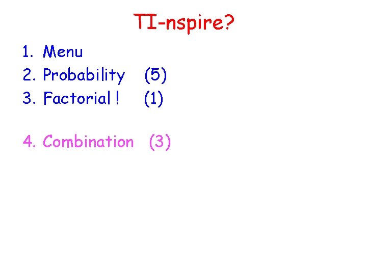 TI-nspire? 1. Menu 2. Probability 3. Factorial ! (5) (1) 4. Combination (3) 