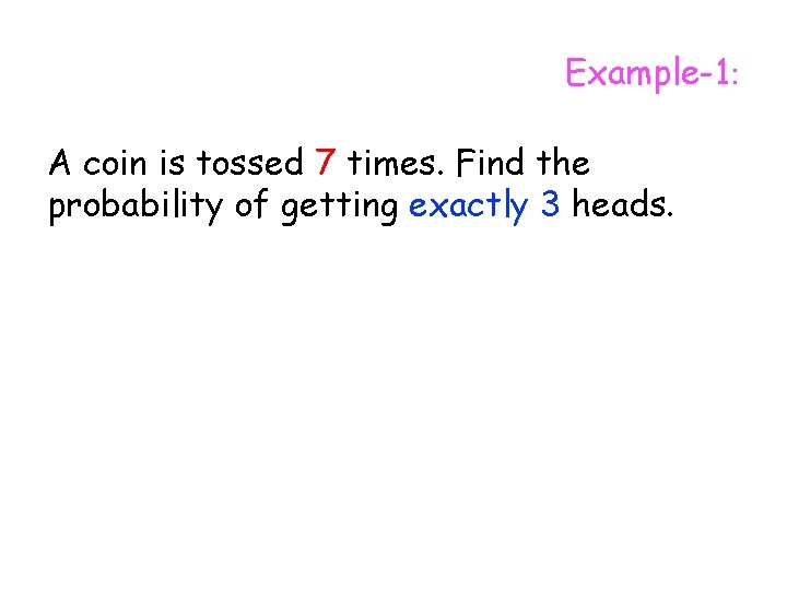 Example-1: A coin is tossed 7 times. Find the probability of getting exactly 3