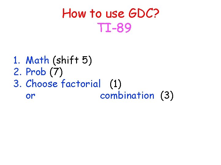 How to use GDC? TI-89 1. Math (shift 5) 2. Prob (7) 3. Choose