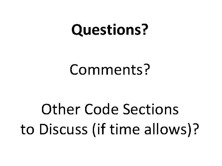 Questions? Comments? Other Code Sections to Discuss (if time allows)? 