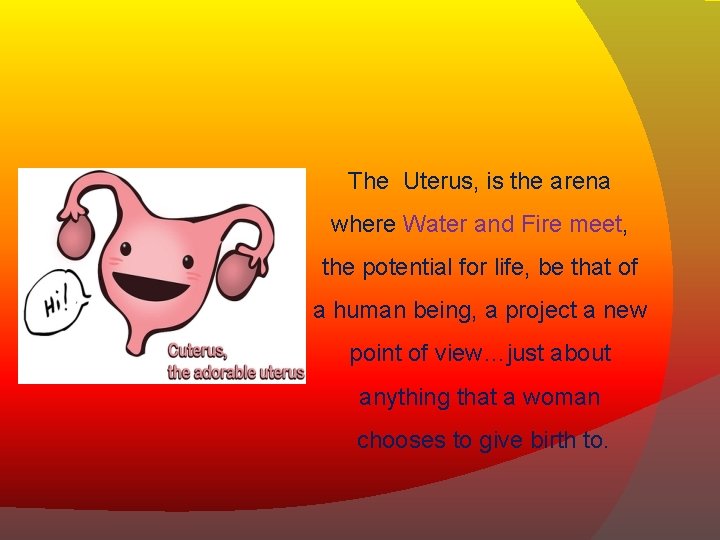 The Uterus, is the arena where Water and Fire meet, the potential for life,