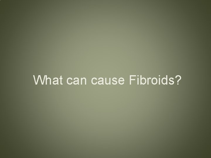 What can cause Fibroids? 