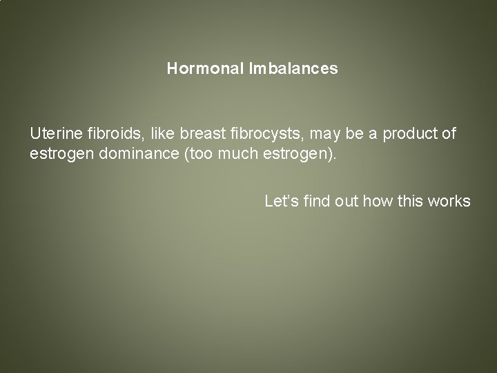 Hormonal Imbalances Uterine fibroids, like breast fibrocysts, may be a product of estrogen dominance