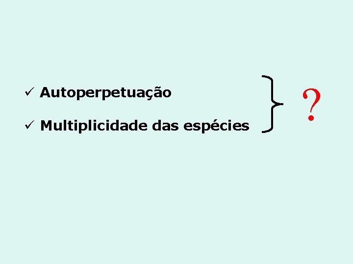 ü Autoperpetuação ü Multiplicidade das espécies ? 